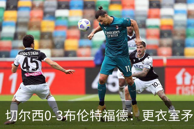 切尔西0-3布伦特福德：更衣室矛盾 结构性崩塌，阿隆索信任告急